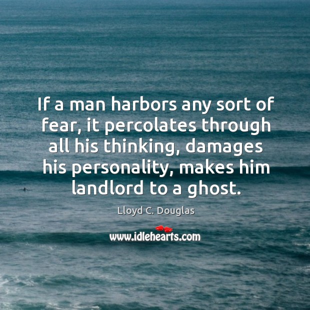 If a man harbors any sort of fear, it percolates through all his thinking Lloyd C. Douglas Picture Quote