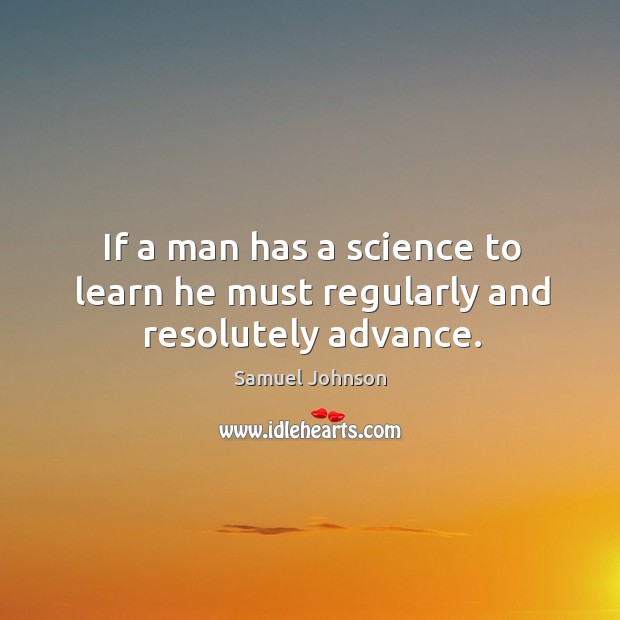 If a man has a science to learn he must regularly and resolutely advance. Image