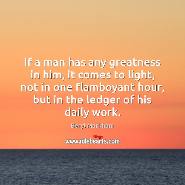 If a man has any greatness in him, it comes to light, Beryl Markham Picture Quote