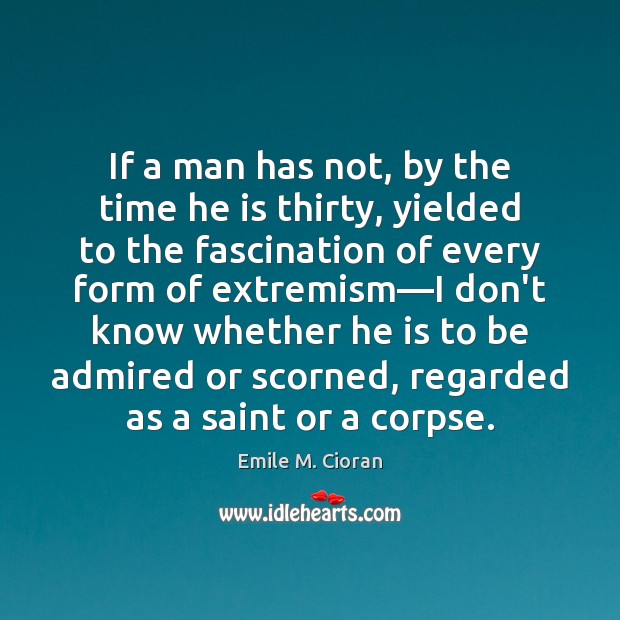 If a man has not, by the time he is thirty, yielded Emile M. Cioran Picture Quote
