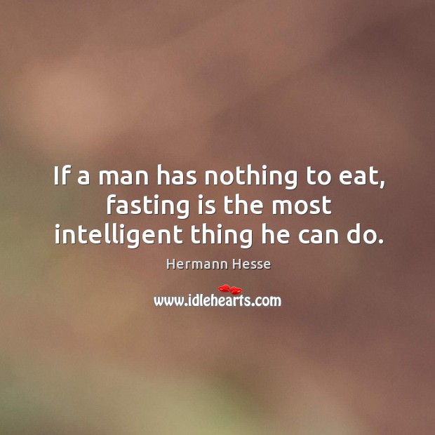 If a man has nothing to eat, fasting is the most intelligent thing he can do. Image