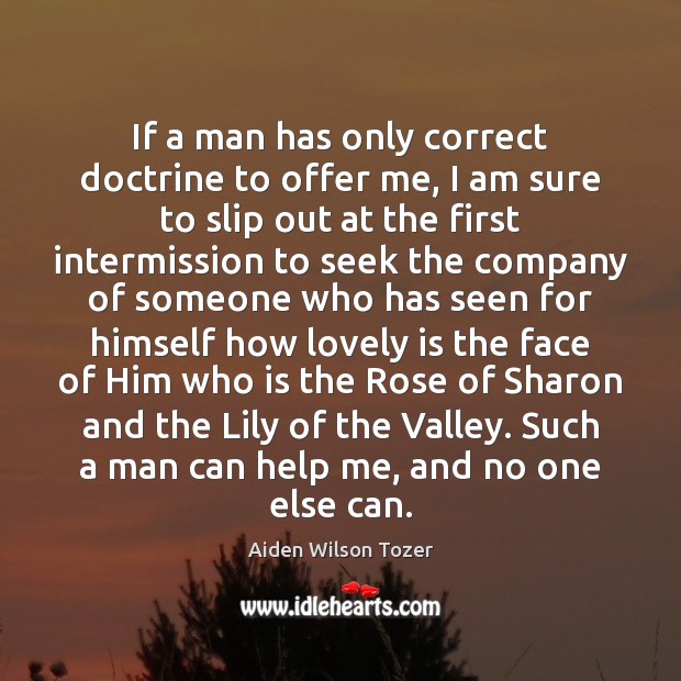 If a man has only correct doctrine to offer me, I am Aiden Wilson Tozer Picture Quote