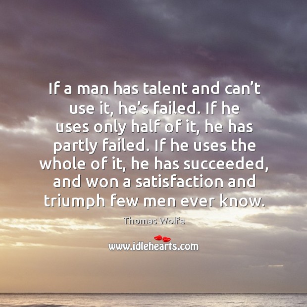 If a man has talent and can’t use it, he’s failed. Thomas Wolfe Picture Quote