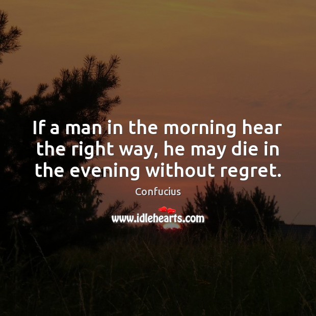 If a man in the morning hear the right way, he may die in the evening without regret. Image