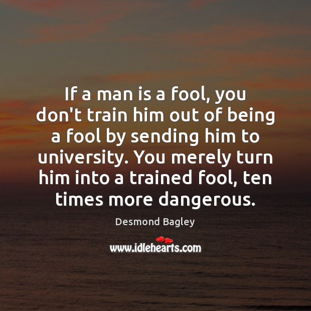 If a man is a fool, you don’t train him out of Desmond Bagley Picture Quote