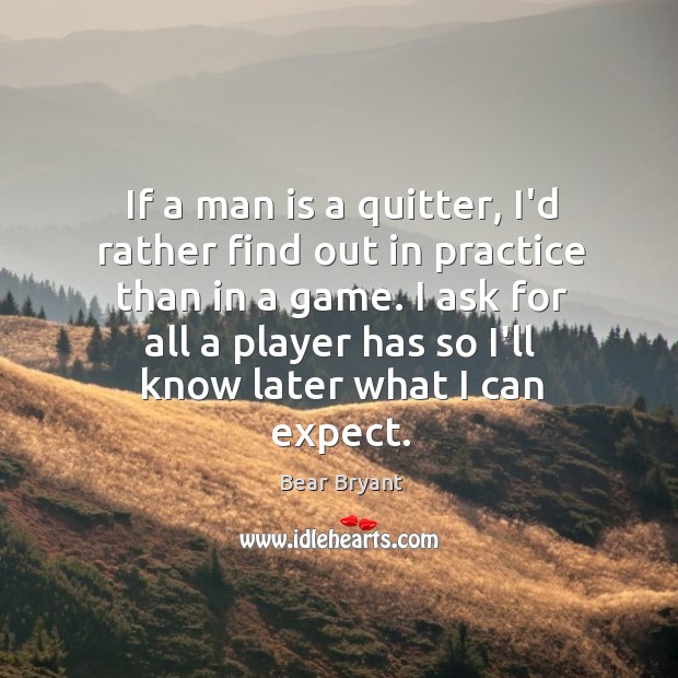 If a man is a quitter, I’d rather find out in practice Bear Bryant Picture Quote