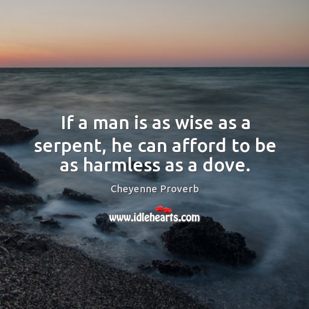 If a man is as wise as a serpent, he can afford to be as harmless as a dove. Cheyenne Proverbs Image