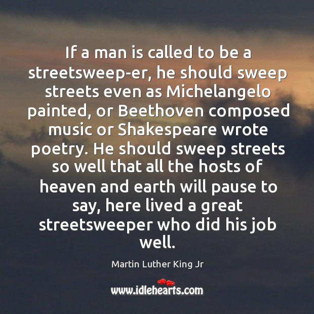 If a man is called to be a streetsweep-er, he should sweep streets even as michelangelo painted Image
