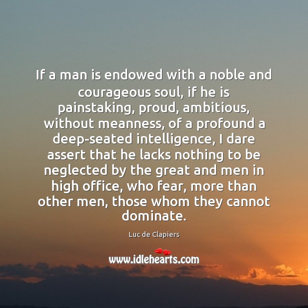 If a man is endowed with a noble and courageous soul, if Luc de Clapiers Picture Quote