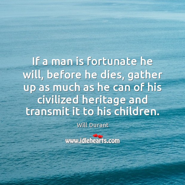 If a man is fortunate he will, before he dies, gather up Will Durant Picture Quote