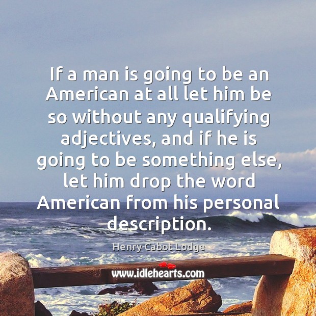 If a man is going to be an american at all let him be so without any qualifying adjectives Henry Cabot Lodge Picture Quote