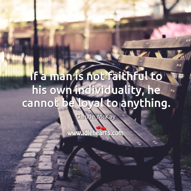 If a man is not faithful to his own individuality, he cannot be loyal to anything. Claude McKay Picture Quote