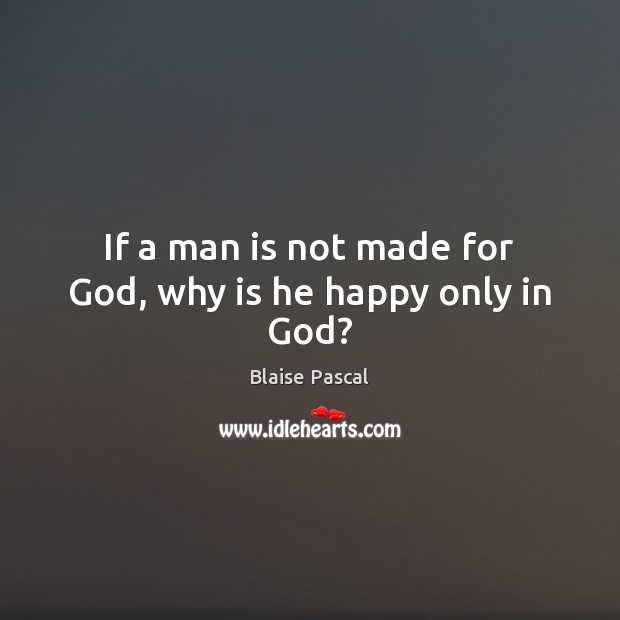 If a man is not made for God, why is he happy only in God? Blaise Pascal Picture Quote