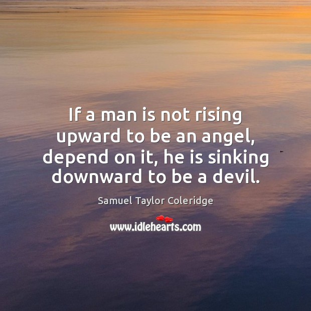 If a man is not rising upward to be an angel, depend Samuel Taylor Coleridge Picture Quote