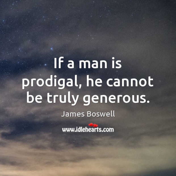 If a man is prodigal, he cannot be truly generous. James Boswell Picture Quote