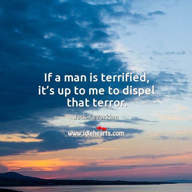 If a man is terrified, it’s up to me to dispel that terror. Image