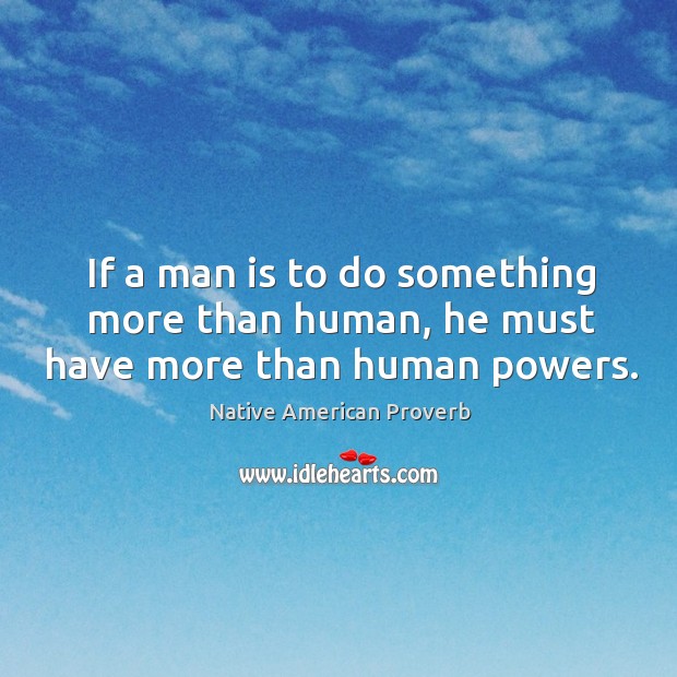 If a man is to do something more than human Native American Proverbs Image