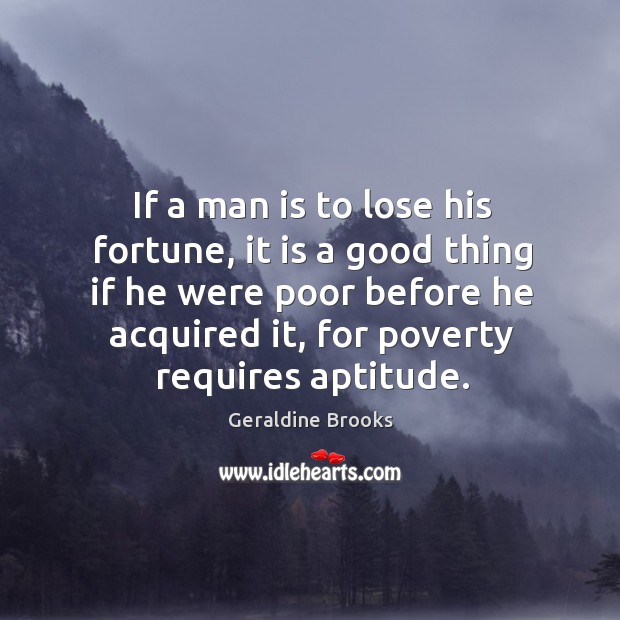 If a man is to lose his fortune, it is a good Geraldine Brooks Picture Quote