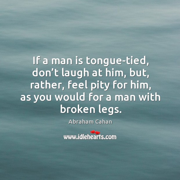 If a man is tongue-tied, don’t laugh at him, but, rather, feel pity for him Image