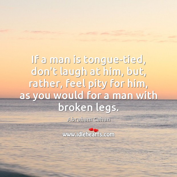 If a man is tongue-tied, don’t laugh at him, but, rather, feel Image