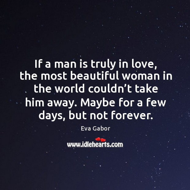 If a man is truly in love, the most beautiful woman in the world couldn’t take him away. Eva Gabor Picture Quote