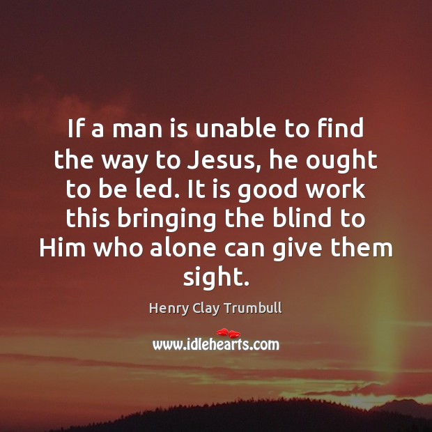 If a man is unable to find the way to Jesus, he Henry Clay Trumbull Picture Quote
