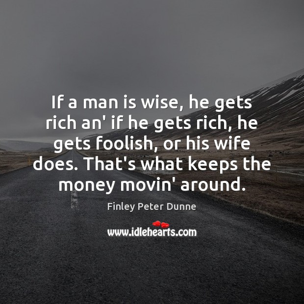 If a man is wise, he gets rich an’ if he gets Image