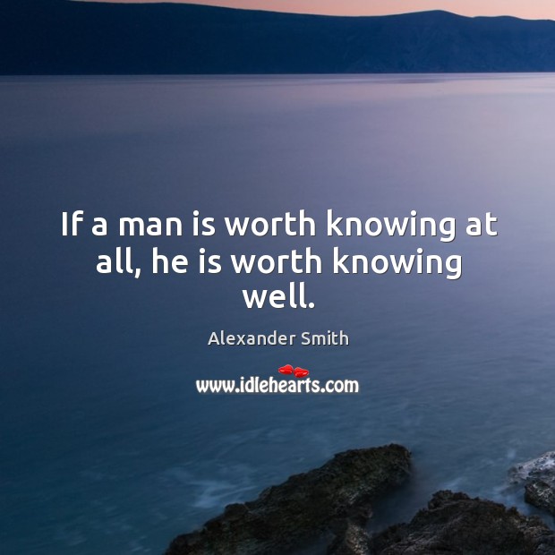 If a man is worth knowing at all, he is worth knowing well. Image