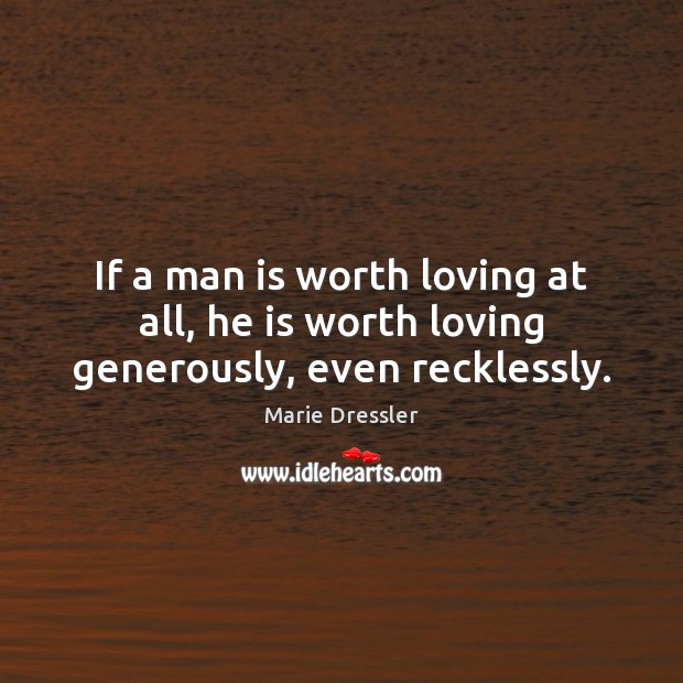 If a man is worth loving at all, he is worth loving generously, even recklessly. Marie Dressler Picture Quote