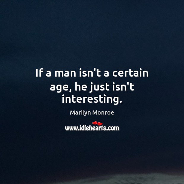 If a man isn’t a certain age, he just isn’t interesting. Marilyn Monroe Picture Quote