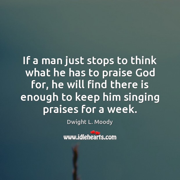 If a man just stops to think what he has to praise Dwight L. Moody Picture Quote