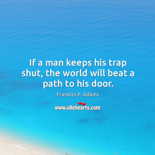 If a man keeps his trap shut, the world will beat a path to his door. Franklin P. Adams Picture Quote