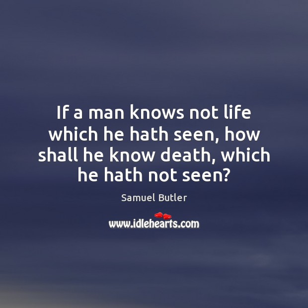 If a man knows not life which he hath seen, how shall Samuel Butler Picture Quote
