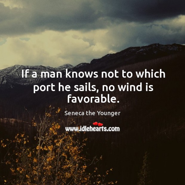 If a man knows not to which port he sails, no wind is favorable. Seneca the Younger Picture Quote