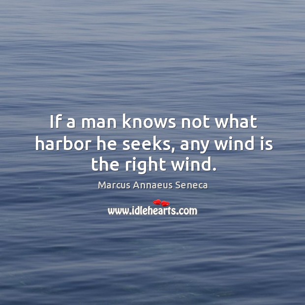 If a man knows not what harbor he seeks, any wind is the right wind. Marcus Annaeus Seneca Picture Quote