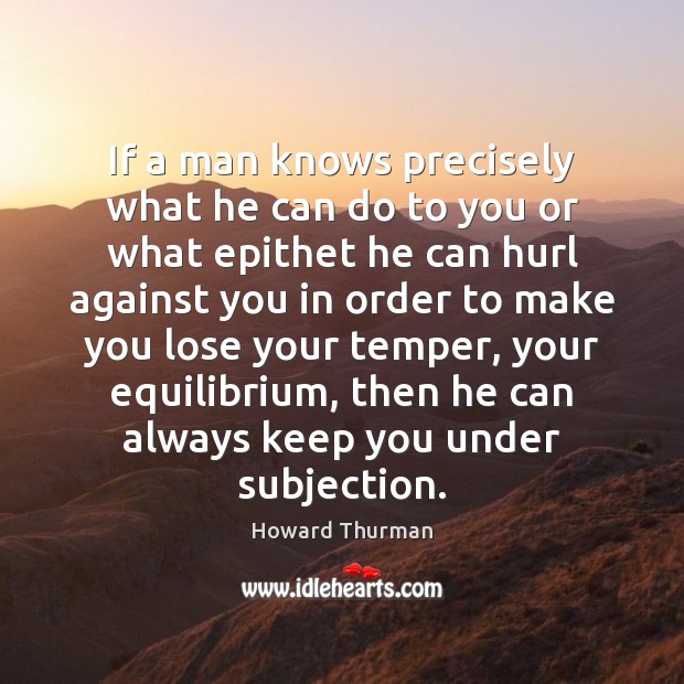 If a man knows precisely what he can do to you or Howard Thurman Picture Quote