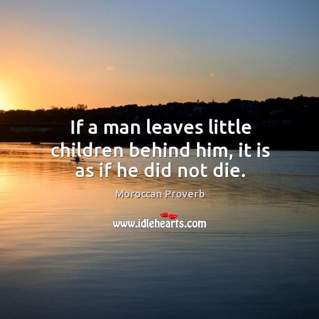 If a man leaves little children behind him, it is as if he did not die. Moroccan Proverbs Image
