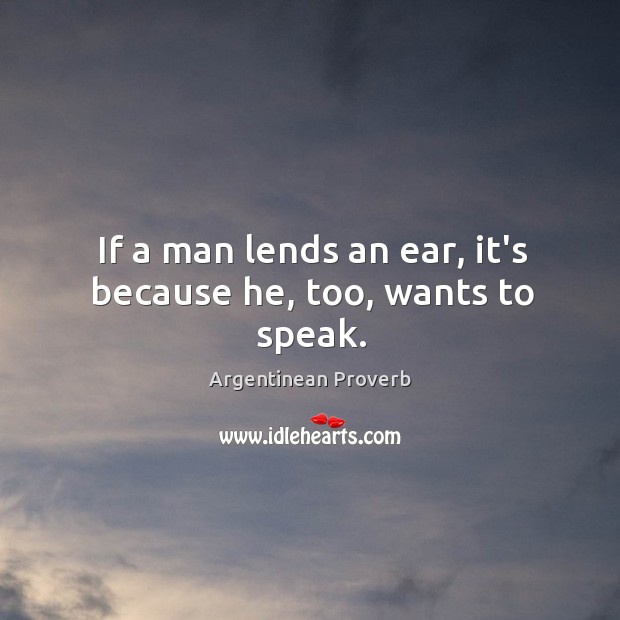 If a man lends an ear, it’s because he, too, wants to speak. Argentinean Proverbs Image
