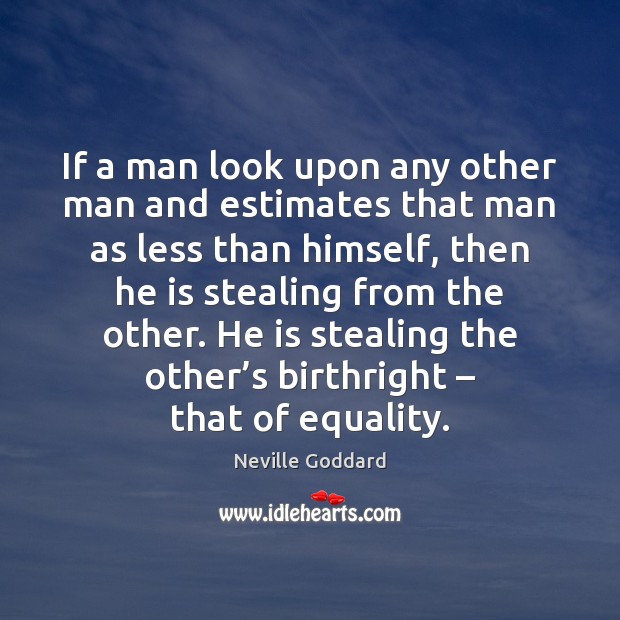 If a man look upon any other man and estimates that man Neville Goddard Picture Quote