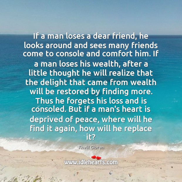 If a man loses a dear friend, he looks around and sees Khalil Gibran Picture Quote