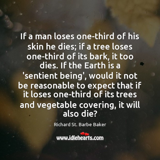 If a man loses one-third of his skin he dies; if a Richard St. Barbe Baker Picture Quote