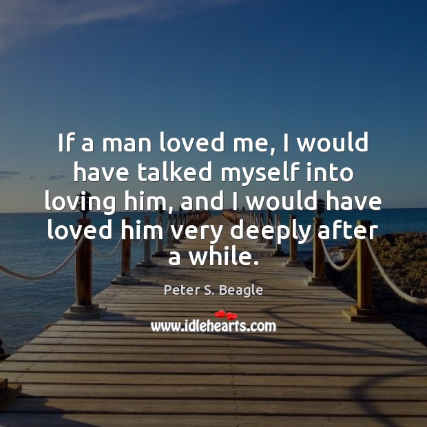 If a man loved me, I would have talked myself into loving Peter S. Beagle Picture Quote