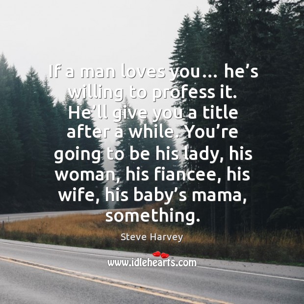 If a man loves you… he’s willing to profess it. He’ll give you a title after a while. Image