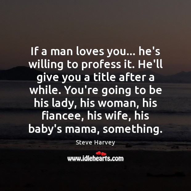 If a man loves you… he’s willing to profess it. He’ll give Steve Harvey Picture Quote