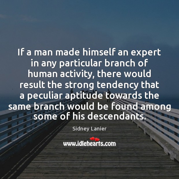 If a man made himself an expert in any particular branch of Sidney Lanier Picture Quote