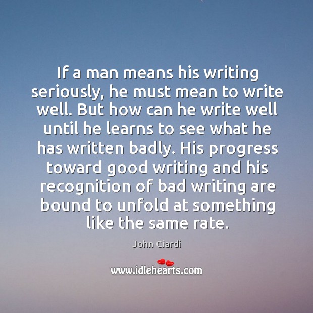 If a man means his writing seriously, he must mean to write well. John Ciardi Picture Quote