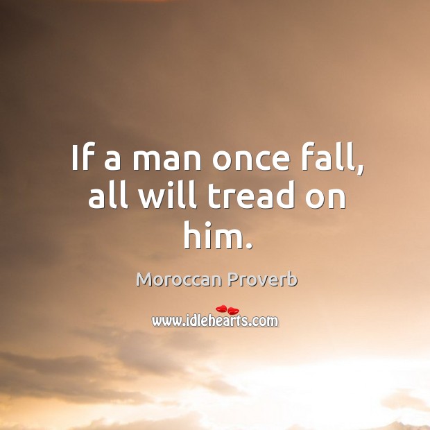 If a man once fall, all will tread on him. Moroccan Proverbs Image