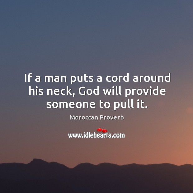 If a man puts a cord around his neck, God will provide someone to pull it. Moroccan Proverbs Image