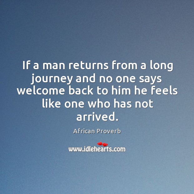 If a man returns from a long journey and no one says welcome Image