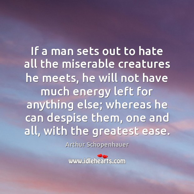 If a man sets out to hate all the miserable creatures he Arthur Schopenhauer Picture Quote